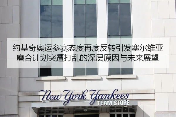 约基奇奥运参赛态度再度反转引发塞尔维亚磨合计划突遭打乱的深层原因与未来展望