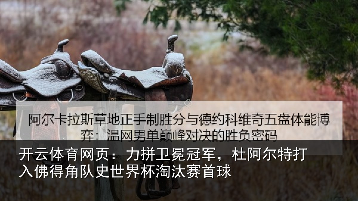 开云体育网页：力拼卫冕冠军，杜阿相关情况史世界杯淘汰赛首球