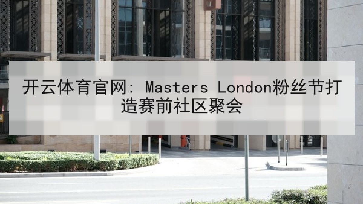 开云体育官网: Masters London粉丝节打造赛前社区聚会