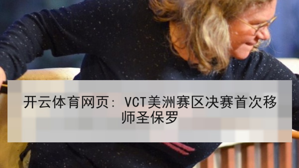 开云体育网页: VCT美洲赛区决赛首次移师圣保罗 开云体育网页: VCT美洲赛区决赛首次移师圣保罗