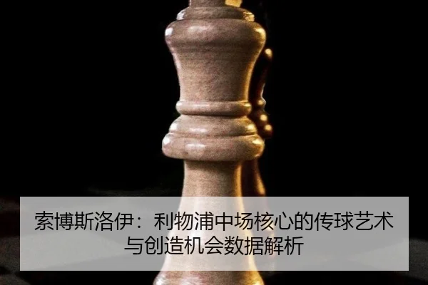 索博斯洛伊：利物浦中场核心的传球艺术与创造机会数据解析