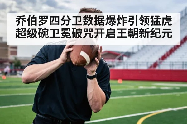 乔伯罗四分卫数据爆炸引领猛虎超级碗卫冕破咒开启王朝新纪元