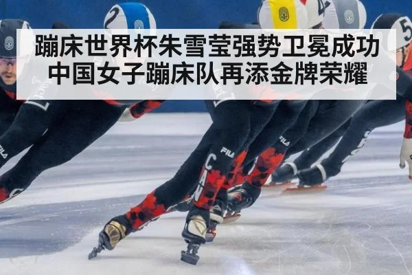 蹦床世界杯朱雪莹强势卫冕成功 中国女子蹦床队再添金牌荣耀