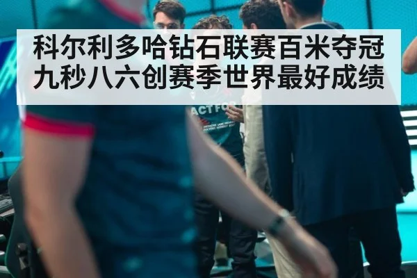 科尔利多哈钻石联赛百米夺冠九秒八六创赛季世界最好成绩