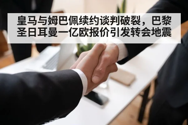 皇马与姆巴佩续约谈判破裂，巴黎圣日耳曼一亿欧报价引发转会地震