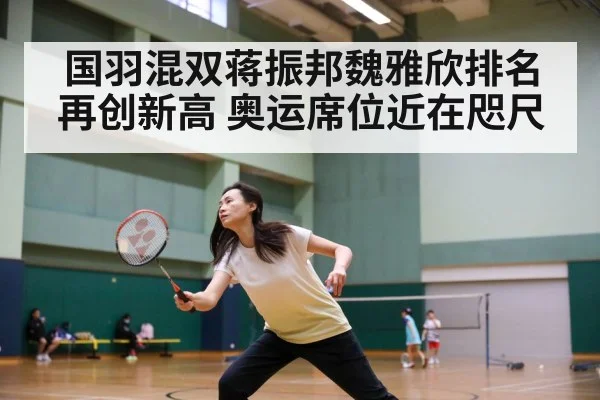 国羽混双蒋振邦魏雅欣排名再创新高 奥运席位近在咫尺