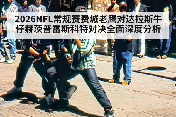 2026NFL常规赛费城老鹰对达拉斯牛仔赫茨普雷斯科特对决全面深度分析